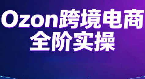 Ozon跨境电商全阶实操课程-鑫梵淘