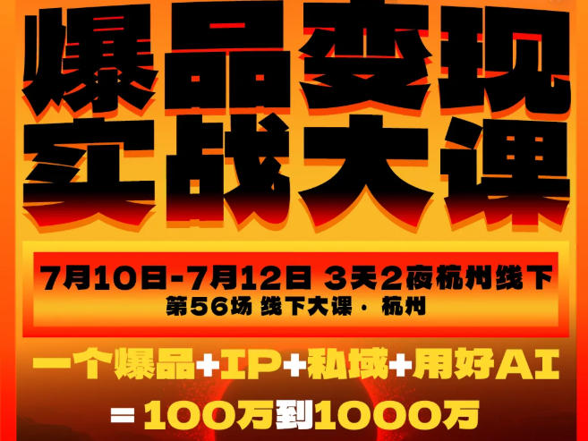 爆品变现实战大课，从爆品，到流量，到成交，一个爆品+IP+私域+用好AI=100W到1000W(7月10-12日)-鑫梵淘