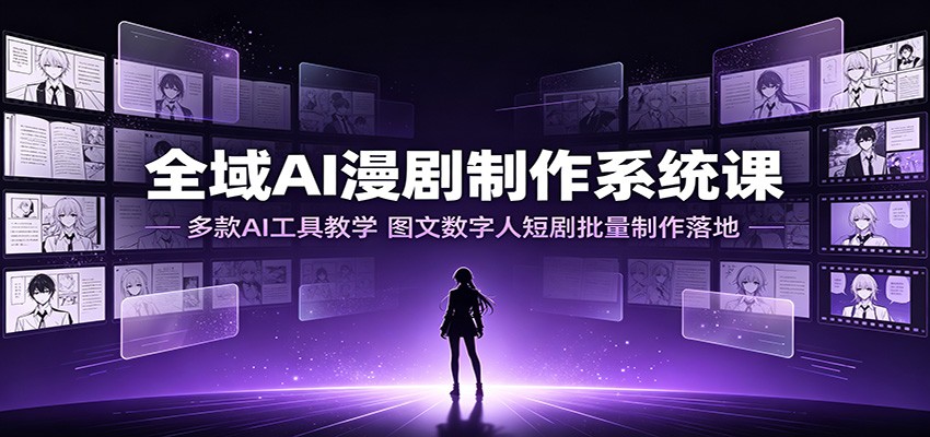 全域AI漫剧制作系统课：多款AI工具教学，图文数字人短剧批量制作落地-鑫梵淘