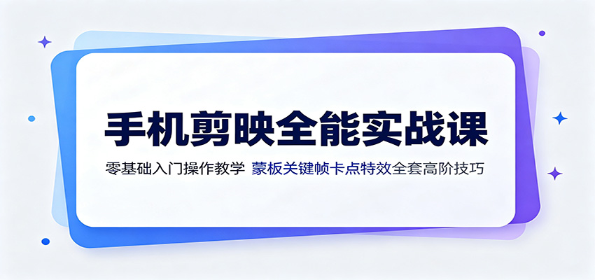 手机剪映全能实战课：零基础入门操作教学，蒙版关键帧卡点特效全套高阶技巧-鑫梵淘