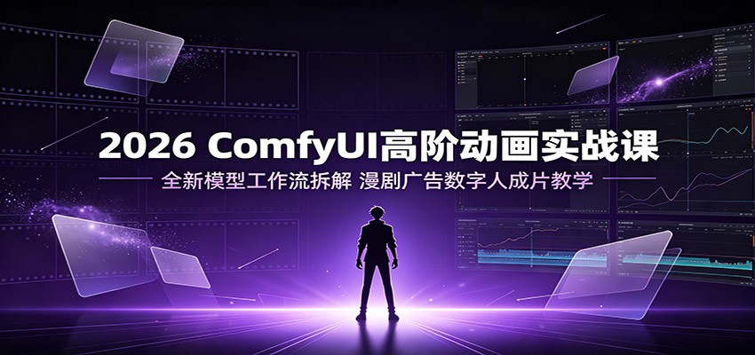 2026 ComfyUI高阶动画实战课：全新模型工作流拆解，漫剧广告数字人成片教学-鑫梵淘