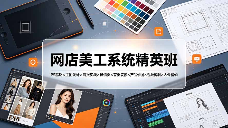 网店美工系统精英班-7月：PS基础×主图设计×海报实战×详情页×首页装修×产品修图×视频剪辑×人像精修。-鑫梵淘