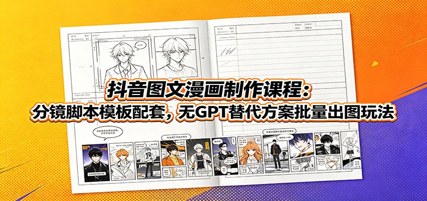 抖音图文漫画制作课程：分镜脚本模板配套，无GPT替代方案批量出图玩法-鑫梵淘