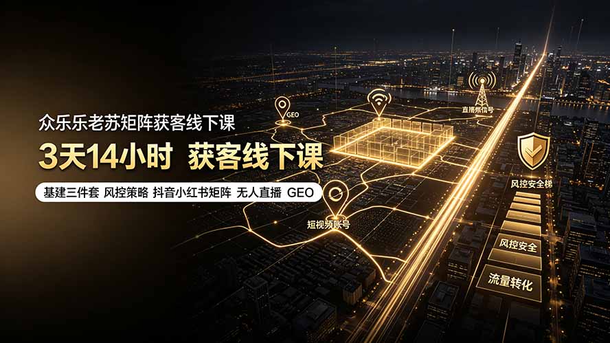 众乐乐老苏矩阵获客线下课：3天14小时×基建三件套×风控策略×抖音小红书矩阵×无人直播×GEO-鑫梵淘