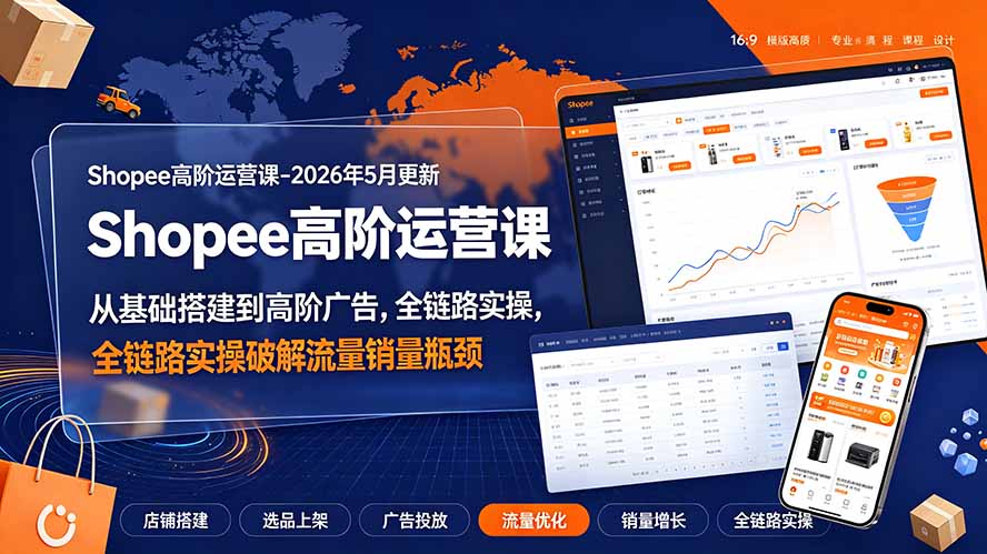 Shopee高阶运营课-2026年更新，从基础搭建到高阶广告，全链路实操破解流量销量瓶颈-鑫梵淘