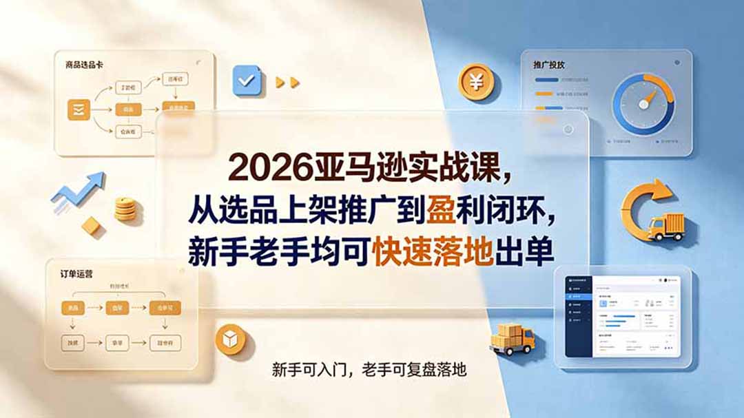 2026亚马逊实战课，从选品上架推广到盈利闭环，新手老手均可快速落地出单-鑫梵淘