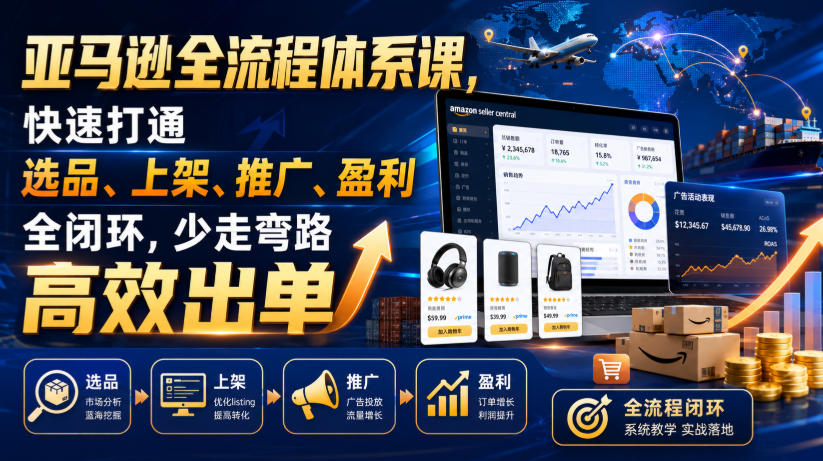 亚马逊全流程体系课，快速打通选品、上架、推广、盈利全闭环，少走弯路高效出单-鑫梵淘