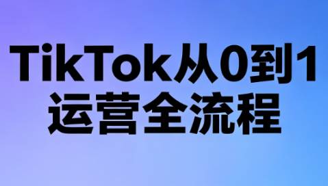 绿洲·TikTok从0到1运营全流程(更新7月)-鑫梵淘