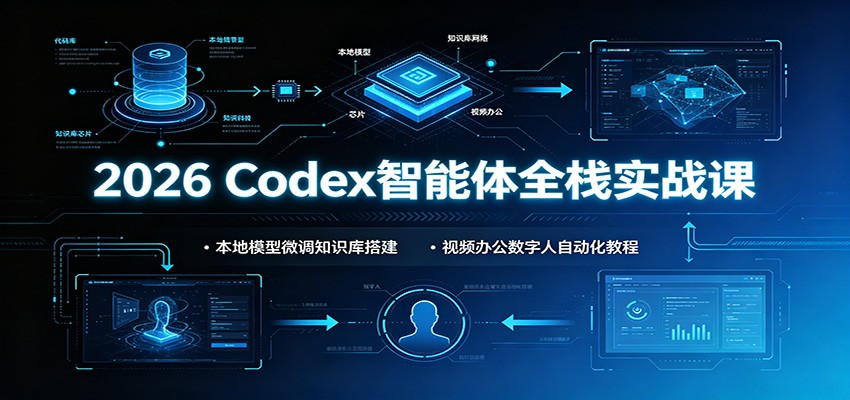 2026 Codex智能体全栈实战课：本地模型微调知识库搭建，视频办公数字人自动化教程-鑫梵淘