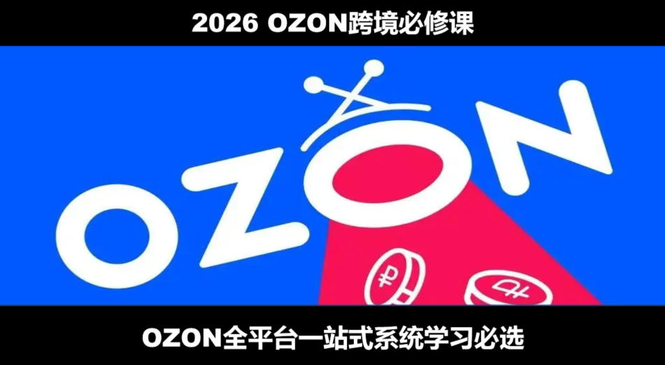 2026最新OZON全流程运营实操跨境电商平台教程，OZON全流程一站式系统学习必修课，从开店到跟卖到精铺-鑫梵淘