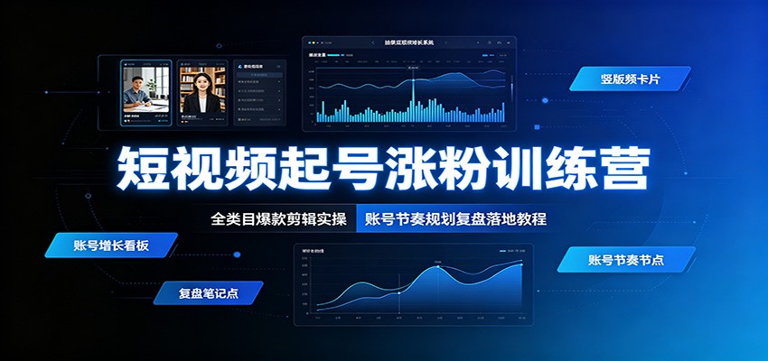 短视频起号涨粉训练营：全类目爆款剪辑实操，账号节奏规划复盘落地教程-鑫梵淘