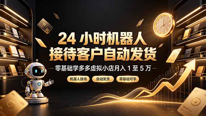 24 小时机器人接待客户自动发货，零基础学多多虚拟小店月入 1 至 5 万-鑫梵淘