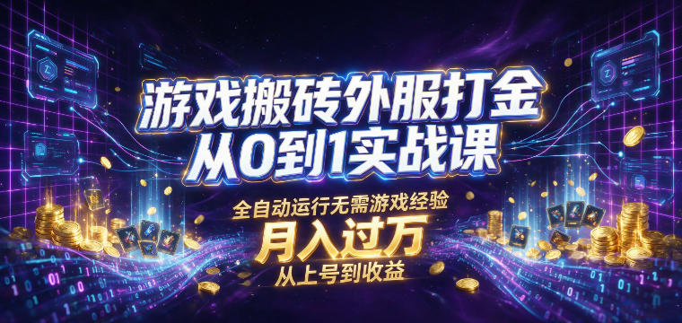 游戏搬砖外服打金从0到1实战课，从上号到收益，全自动运行无需游戏经验，月入过1W【揭秘】-鑫梵淘