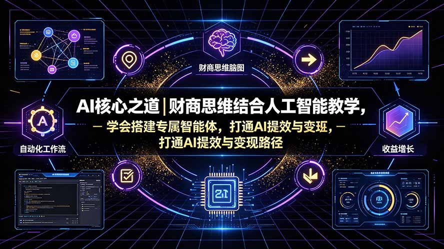 AI核心之道｜财商思维结合人工智能教学，学会搭建专属智能体，打通AI提效与变现路径-鑫梵淘