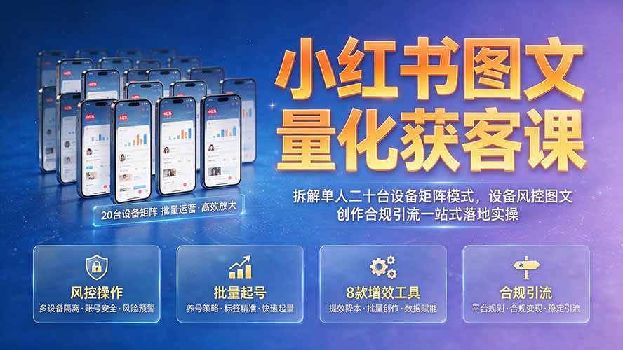 小红书图文量化获客课｜拆解单人二十台设备矩阵模式，设备风控图文创作合规引流一站式落地实操-鑫梵淘