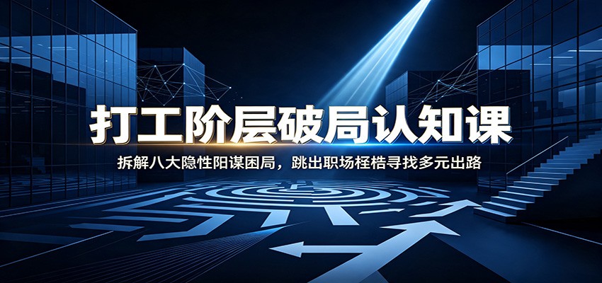 打工阶层破局认知：拆解八大隐性阳谋困局，跳出职场桎梏寻找多元出路-鑫梵淘