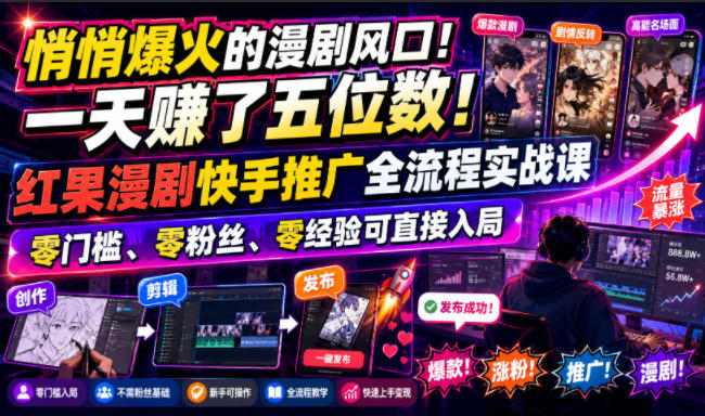 悄悄爆火的漫剧风口！一天賺了五位数！红果漫剧快手推广全流程实战课，零门槛、零粉丝、零经验可直接入局-鑫梵淘