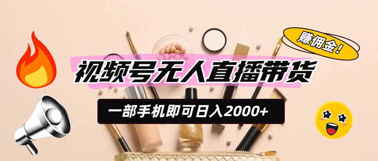 视频号无人直播带货，一部手机即可日入2000+，躺赚商家CPS佣金-鑫梵淘
