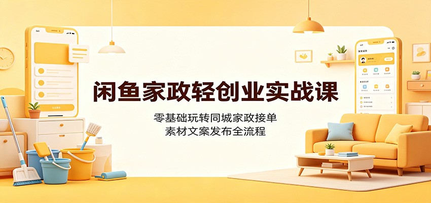 闲鱼家政轻创业实战课：零基础玩转同城家政接单，素材文案发布全流程-鑫梵淘