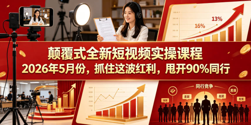 颠覆式全新短视频实操课程，抓住这波红利，甩开90%同行(更新2026年7月份)-鑫梵淘