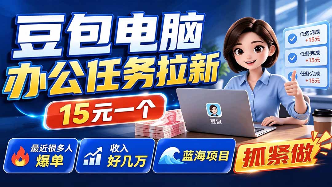 豆包电脑办公任务拉新项目-更新，单价15元，最近很多人爆单，收入好几万，转化率超高，达人闭眼冲-鑫梵淘