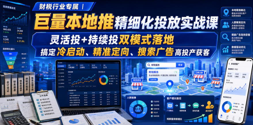 财税行业专属｜巨量本地推精细化投放实战课，灵活投+持续投双模式落地，搞定冷启动、精准定向、搜索广告高投产获客-鑫梵淘