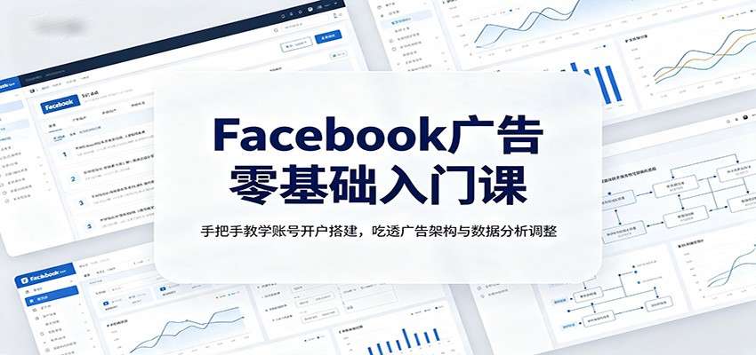 Facebook广告零基础入门课：手把手教学账号开户搭建，吃透广告架构与数据分析调整-鑫梵淘