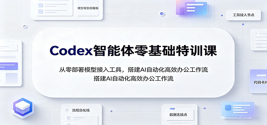 Codex智能体零基础特训课：从零部署模型接入工具，搭建AI自动化高效办公工作流-鑫梵淘