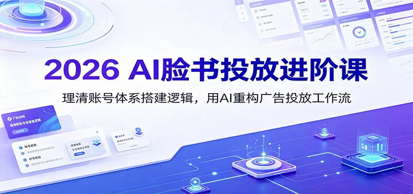 2026 AI脸书投放进阶课：理清账号体系搭建逻辑，用AI重构广告投放工作流(更新)-鑫梵淘