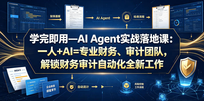 学完即用—AI Agent实战落地课：一人+AI=专业财务、审计团队，解锁财务审计自动化全新工作模式(更新0804)-鑫梵淘