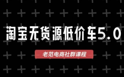 老范电商·淘宝无货源教程(更新7月)-鑫梵淘