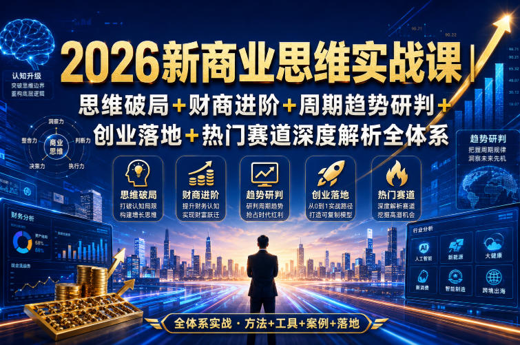 2026新商业思维实战课｜思维破局+财商进阶+周期趋势研判+创业落地+热门赛道深度解析全体系-鑫梵淘