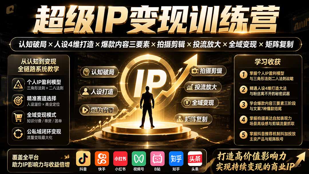 超级IP变现训练营：认知破局×人设4维打造×爆款内容三要素×拍摄剪辑×投流放大×全域变现×矩阵复制-鑫梵淘