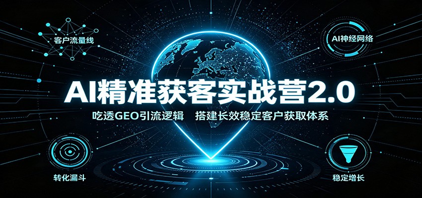 AI精准获客实战营2.0：吃透GEO引流逻辑，搭建长效稳定客户获取体系-鑫梵淘