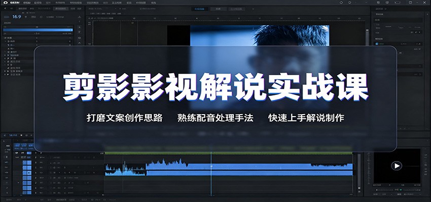 剪影影视解说实战课：打磨文案创作思路，熟练配音处理手法，快速上手解说制作-鑫梵淘
