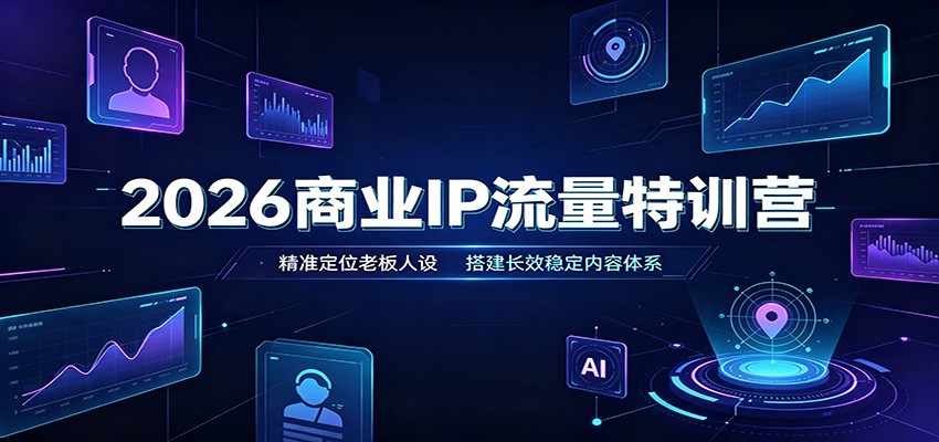 2026商业IP流量特训营：精准定位老板人设，搭建长效稳定内容体系-鑫梵淘