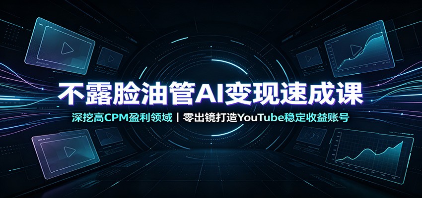 不露脸油管AI变现速成课：深挖高CPM盈利领域，零出镜打造YouTube稳定收益账号-鑫梵淘