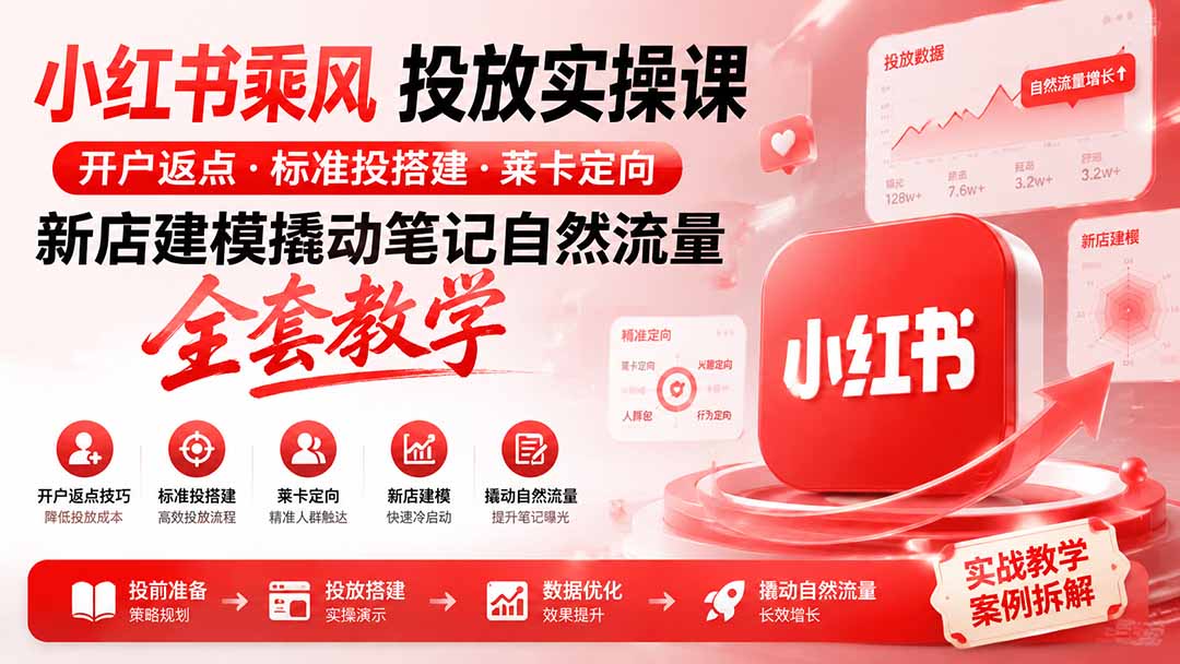 小红书乘风投放-100分钟实操课｜开户返点·标准投搭建·莱卡定向，新店建模撬动笔记自然流量全套教学-鑫梵淘