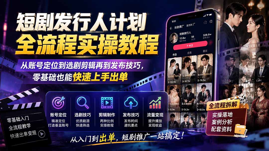 短剧发行人计划全流程实操教程；从账号定位到选剧剪辑再到发布技巧，零基础也能快速上手出单-鑫梵淘