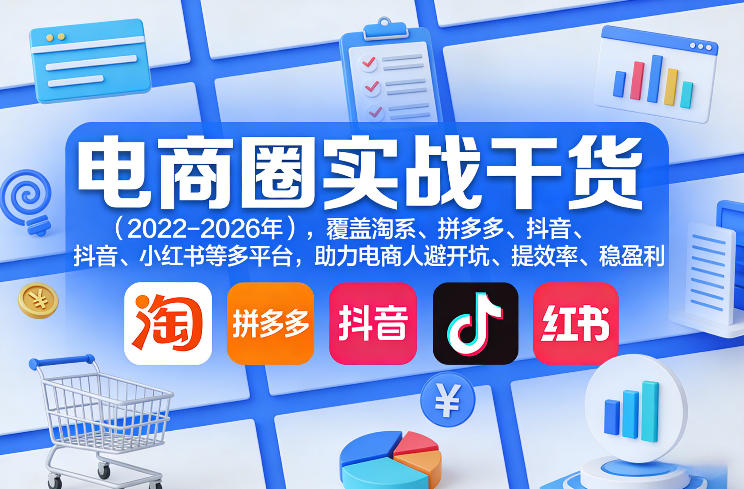 电商圈实战干货(2023-2026年)，覆盖淘系、拼多多、抖音、小红书等多平台，助力电商人避开坑、提效率、稳盈利(更新08月08日)-鑫梵淘
