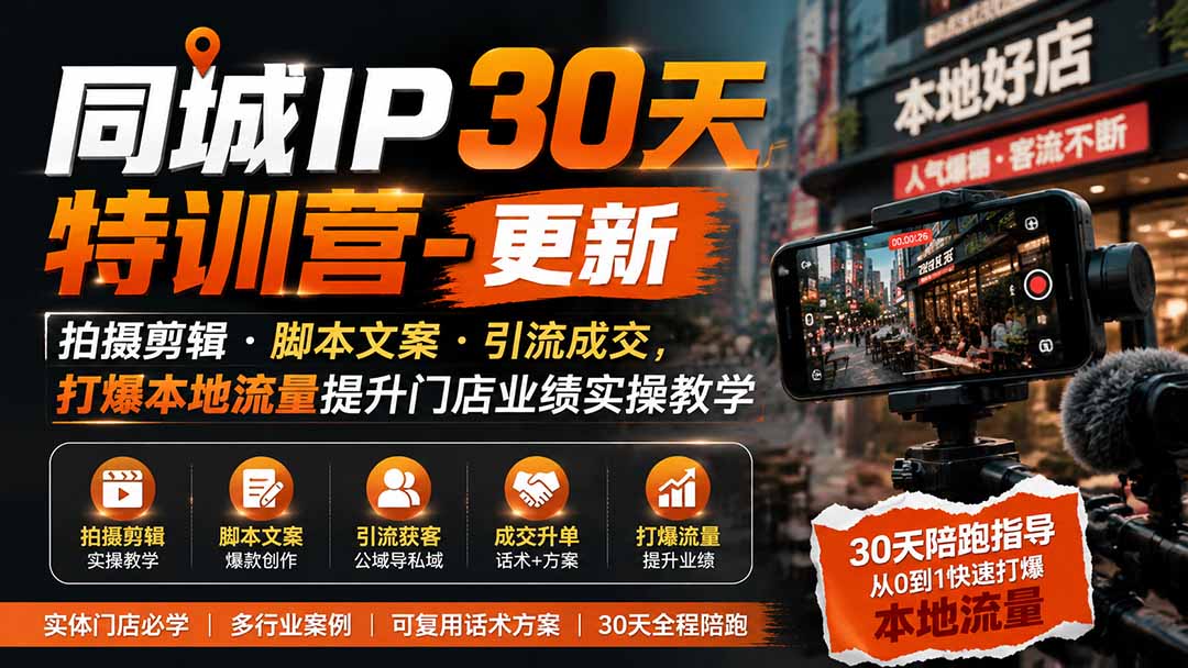 同城IP30天特训营-更新｜拍摄剪辑+脚本文案+引流成交，打爆本地流量提升门店业绩实操教学-鑫梵淘