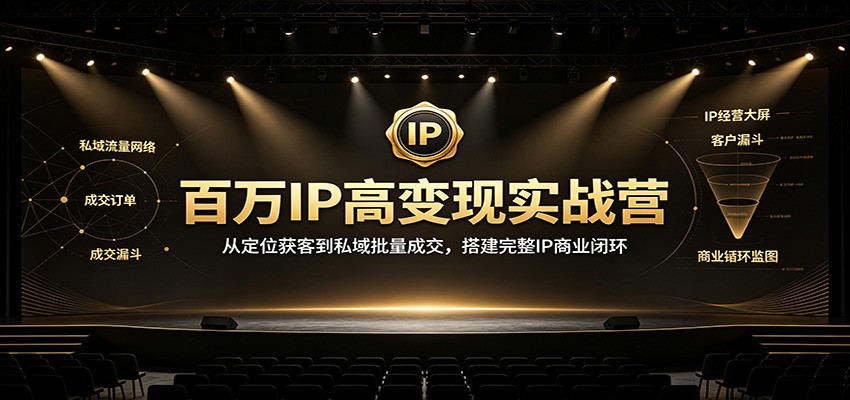 百万IP高变现实战营：从定位获客到私域批量成交，搭建完整IP商业闭环-鑫梵淘