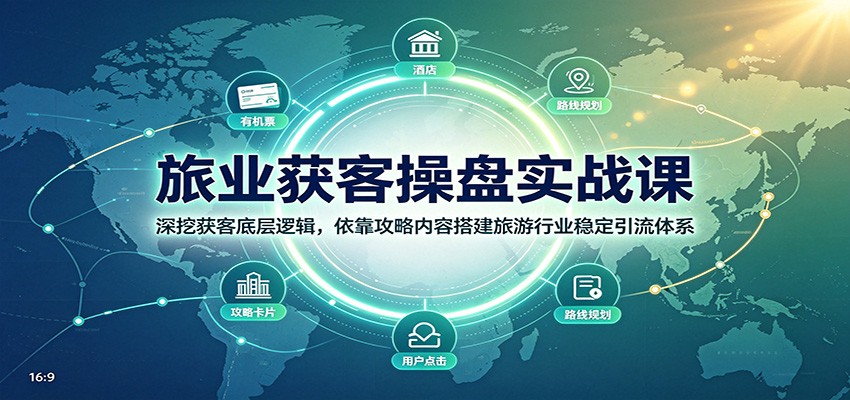 旅业获客操盘实战课：深挖获客底层逻辑，依靠攻略内容搭建旅游行业稳定引流体系-鑫梵淘