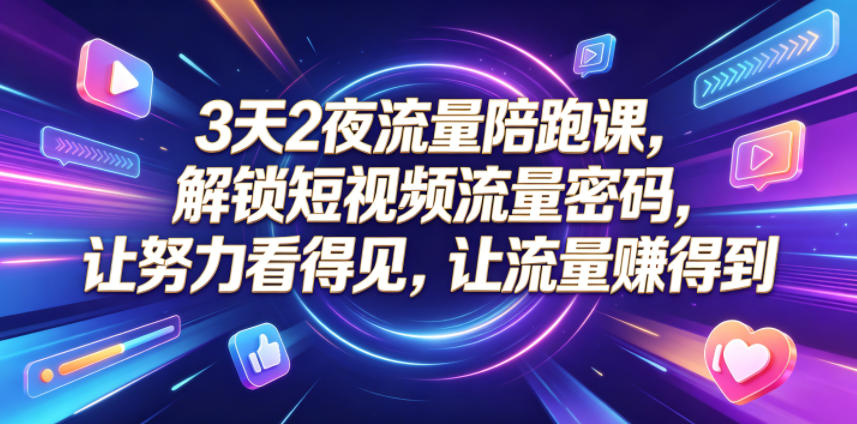 3天2夜流量陪跑课，解锁短视频流量密码，让努力看得见，让流量賺得到(更新0810)-鑫梵淘