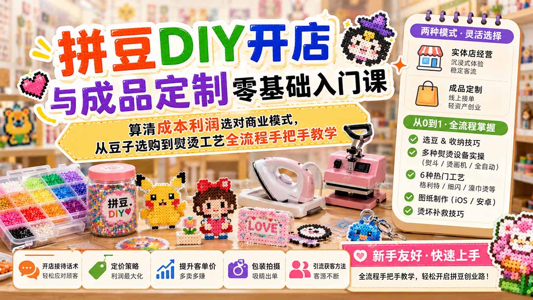 拼豆DIY开店与成品定制零基础入门课；算清成本利润选对商业模式，从豆子选购到熨烫工艺全流程手把手教学-鑫梵淘