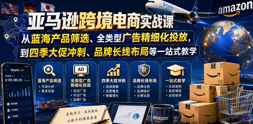 亚马逊跨境电商实战课，从蓝海产品筛选、全类型广告精细化投放，到四季大促冲刺、品牌长线布局等一站式教学(更新8月)-鑫梵淘