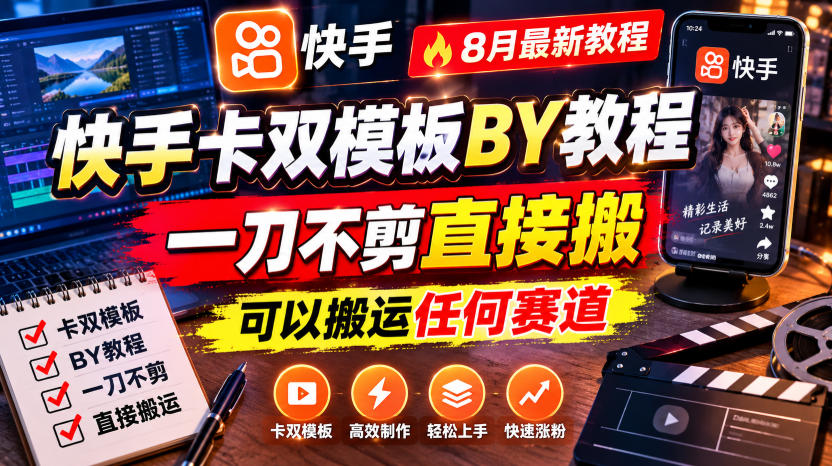 快手卡双模板搬运教程，8月最新教程，一刀不剪直接搬，可以搬运任何赛道-鑫梵淘