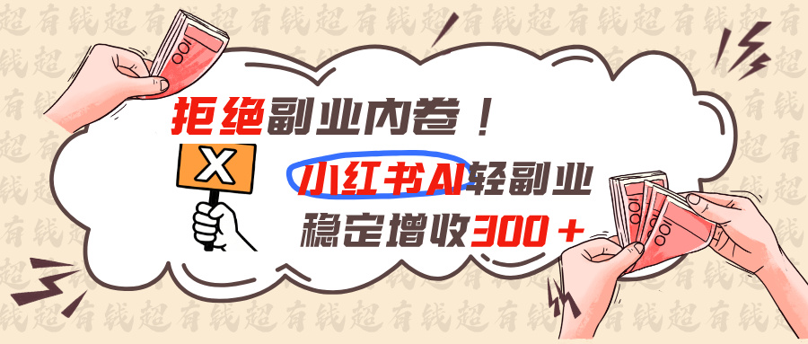 拒绝副业内卷!小红书 AI轻副业稳定增收300+-鑫梵淘