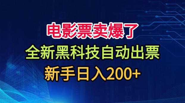 电影票卖爆了，全新黑科技自动出票，附带保姆级教程，新手日入200+【揭秘】-鑫梵淘