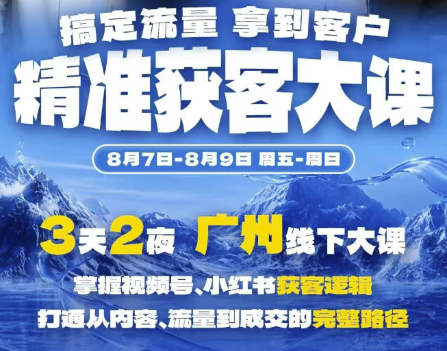 精准获客实战大课，掌握视频号、小红书获客逻辑，打通从内容、流量到成交的完整路径(广州站8.7-9)-鑫梵淘